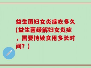 益生菌妇女炎症吃多久(益生菌缓解妇女炎症，需要持续食用多长时间？)