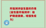 开箱测评益生菌的作用(益生菌开箱测评：维护肠道健康，增强免疫力)