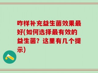 咋样补充益生菌效果最好(如何选择最有效的益生菌？这里有几个提示)