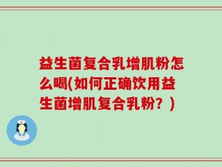 益生菌复合乳增肌粉怎么喝(如何正确饮用益生菌增肌复合乳粉？)