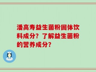 潘高寿益生菌粉固体饮料成分？了解益生菌粉的营养成分？