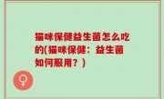 猫咪保健益生菌怎么吃的(猫咪保健：益生菌如何服用？)