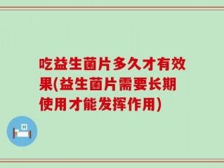 吃益生菌片多久才有效果(益生菌片需要长期使用才能发挥作用)
