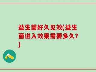 益生菌好久见效(益生菌进入效果需要多久？)