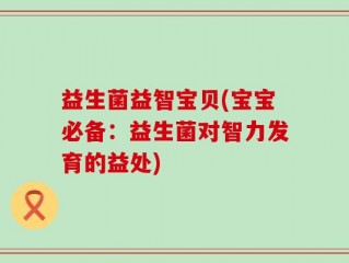 益生菌益智宝贝(宝宝必备：益生菌对智力发育的益处)