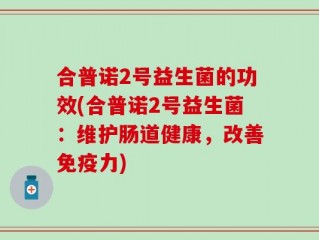 合普诺2号益生菌的功效(合普诺2号益生菌：维护肠道健康，改善免疫力)
