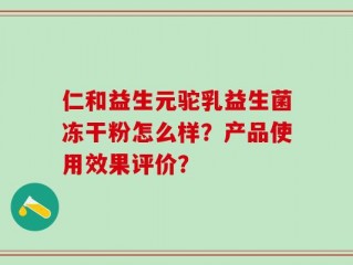 仁和益生元驼乳益生菌冻干粉怎么样？产品使用效果评价？