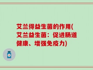 艾兰得益生菌的作用(艾兰益生菌：促进肠道健康、增强免疫力)