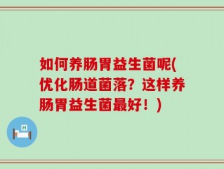 如何养肠胃益生菌呢(优化肠道菌落？这样养肠胃益生菌最好！)