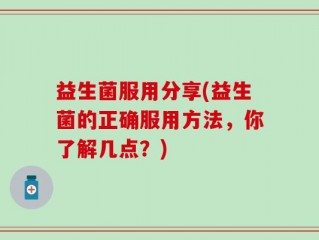 益生菌服用分享(益生菌的正确服用方法，你了解几点？)