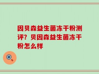 因贝森益生菌冻干粉测评？贝因森益生菌冻干粉怎么样