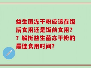 益生菌冻干粉应该在饭后食用还是饭前食用？？解析益生菌冻干粉的最佳食用时间？