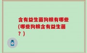 含有益生菌狗粮有哪些(哪些狗粮含有益生菌？)