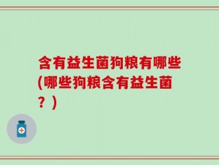 含有益生菌狗粮有哪些(哪些狗粮含有益生菌？)