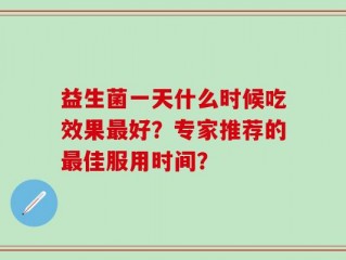 益生菌一天什么时候吃效果最好？专家推荐的最佳服用时间？