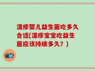 湿疹婴儿益生菌吃多久合适(湿疹宝宝吃益生菌应该持续多久？)