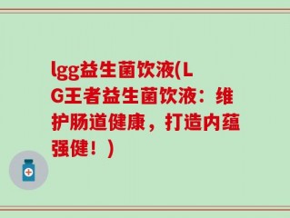 lgg益生菌饮液(LG王者益生菌饮液：维护肠道健康，打造内蕴强健！)