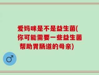 爱妈咪是不是益生菌(你可能需要一些益生菌 帮助胃肠道的母亲)