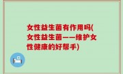 女性益生菌有作用吗(女性益生菌——维护女性健康的好帮手)