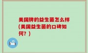 美国牌的益生菌怎么样(美国益生菌的口碑如何？)