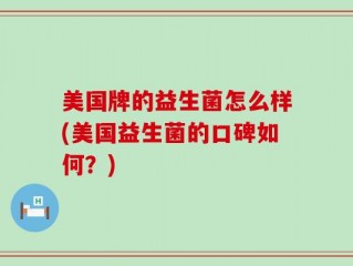 美国牌的益生菌怎么样(美国益生菌的口碑如何？)