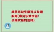 康萃乐益生菌可以长期服用(康济乐益生菌：长期饮用的选择)