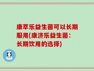 康萃乐益生菌可以长期服用(康济乐益生菌：长期饮用的选择)