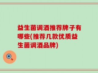益生菌调酒推荐牌子有哪些(推荐几款优质益生菌调酒品牌)