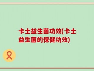卡士益生菌功效(卡士益生菌的保健功效)