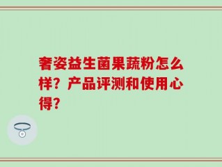 奢姿益生菌果蔬粉怎么样？产品评测和使用心得？