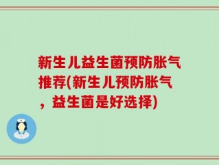 新生儿益生菌预防胀气推荐(新生儿预防胀气，益生菌是好选择)