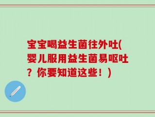 宝宝喝益生菌往外吐(婴儿服用益生菌易呕吐？你要知道这些！)