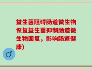 益生菌阻碍肠道微生物恢复益生菌抑制肠道微生物回复，影响肠道健康)