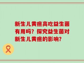 新生儿黄疸高吃益生菌有用吗？探究益生菌对新生儿黄疸的影响？