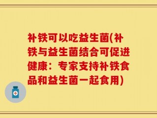 补铁可以吃益生菌(补铁与益生菌结合可促进健康：专家支持补铁食品和益生菌一起食用)