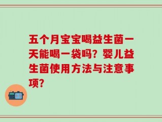 五个月宝宝喝益生菌一天能喝一袋吗？婴儿益生菌使用方法与注意事项？