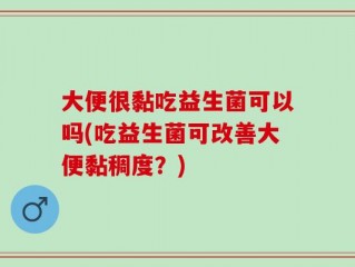 大便很黏吃益生菌可以吗(吃益生菌可改善大便黏稠度？)