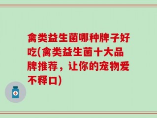 禽类益生菌哪种牌子好吃(禽类益生菌十大品牌推荐，让你的宠物爱不释口)