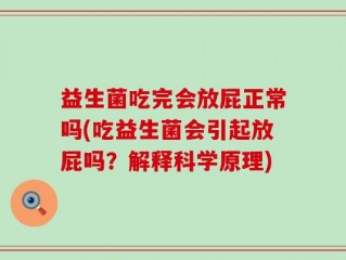 益生菌吃完会放屁正常吗(吃益生菌会引起放屁吗？解释科学原理)