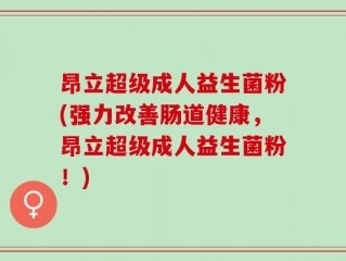 昂立超级成人益生菌粉(强力改善肠道健康，昂立超级成人益生菌粉！)