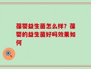葆婴益生菌怎么样？葆婴的益生菌好吗效果如何