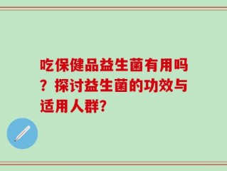 吃保健品益生菌有用吗？探讨益生菌的功效与适用人群？
