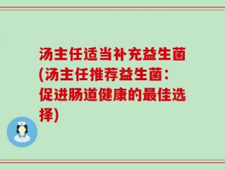 汤主任适当补充益生菌(汤主任推荐益生菌：促进肠道健康的最佳选择)