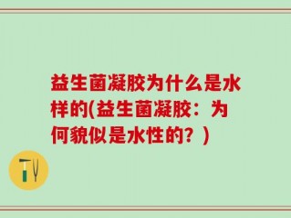 益生菌凝胶为什么是水样的(益生菌凝胶：为何貌似是水性的？)