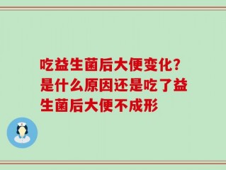 吃益生菌后大便变化？是什么原因还是吃了益生菌后大便不成形