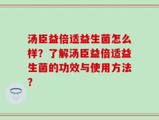 汤臣益倍适益生菌怎么样？了解汤臣益倍适益生菌的功效与使用方法？