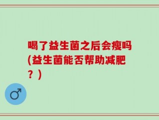 喝了益生菌之后会瘦吗(益生菌能否帮助减肥？)