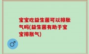 宝宝吃益生菌可以排胀气吗(益生菌有助于宝宝排胀气)