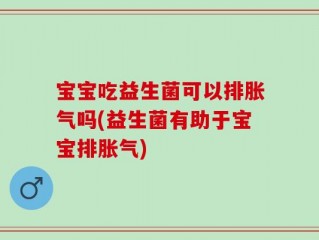 宝宝吃益生菌可以排胀气吗(益生菌有助于宝宝排胀气)