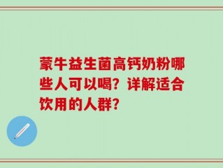 蒙牛益生菌高钙奶粉哪些人可以喝？详解适合饮用的人群？